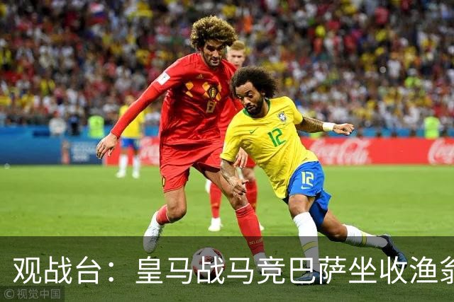观战台：皇马战马竞巴萨坐收渔翁之利 阿森纳冲八连胜